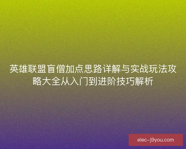 英雄联盟盲僧加点思路详解与实战玩法攻略大全从入门到进阶技巧解析